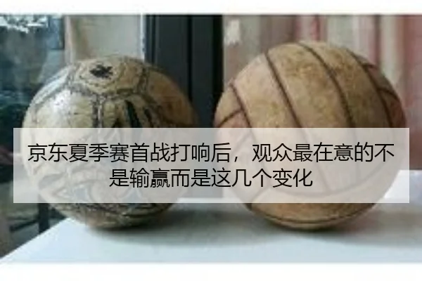 京东夏季赛首战打响后，观众最在意的不是输赢而是这几个变化