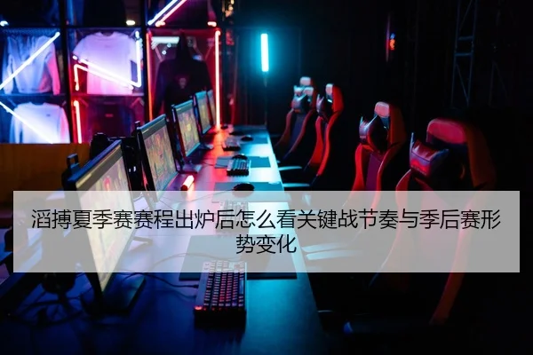 滔搏夏季赛赛程出炉后怎么看关键战节奏与季后赛形势变化