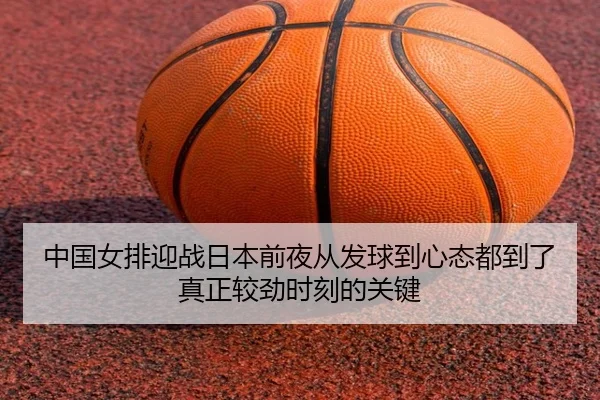 中国女排迎战日本前夜从发球到心态都到了真正较劲时刻的关键